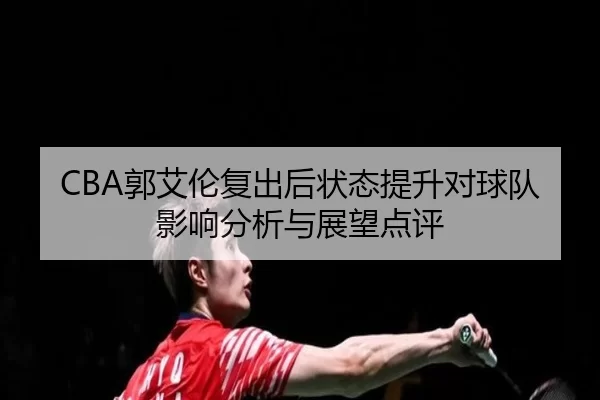 CBA郭艾伦复出后状态提升对球队影响分析与展望点评