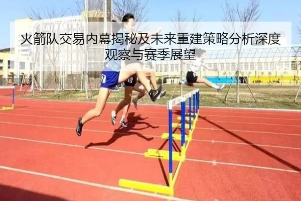 火箭队交易内幕揭秘及未来重建策略分析深度观察与赛季展望
